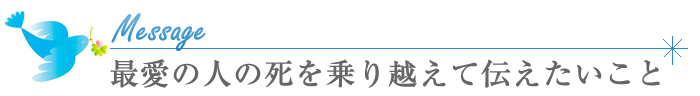 最愛の人の死を乗り越えて伝えたいこと